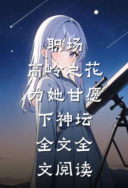 职场:高岭之花为她甘愿下神坛全文全文阅读
