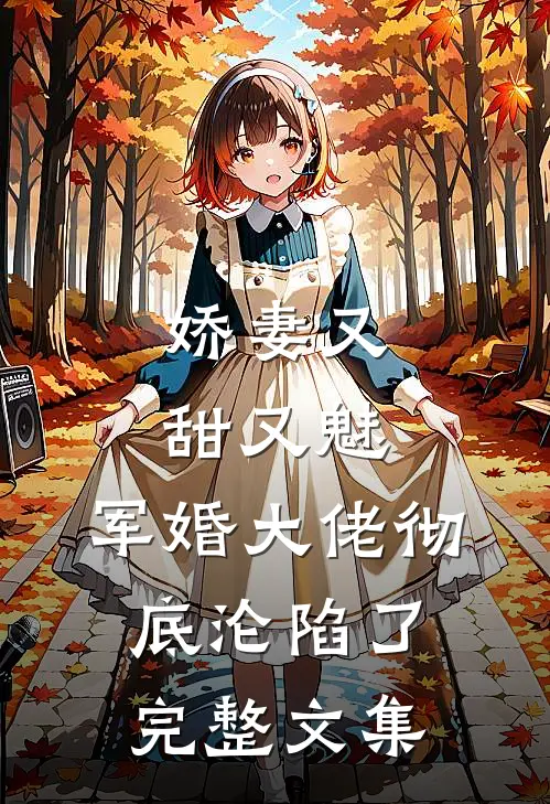 娇妻又甜又魅，军婚大佬彻底沦陷了完整文集