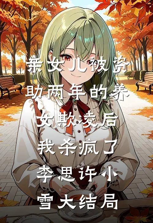 亲女儿被资助两年的养女欺凌后，我杀疯了李思许小雪大结局