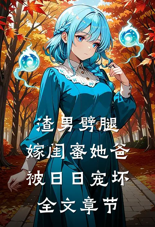 渣男劈腿，嫁闺蜜她爸被日日宠坏全文章节