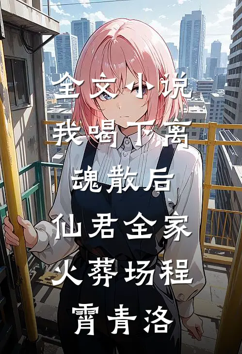 全文小说我喝下离魂散后，仙君全家火葬场程霄青洛