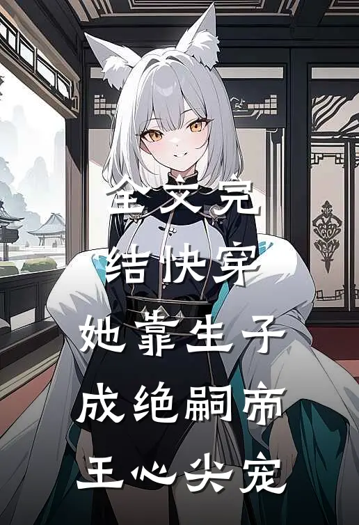全文完结快穿：她靠生子成绝嗣帝王心尖宠