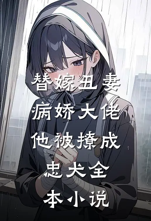 替嫁丑妻：病娇大佬他被撩成忠犬全本小说