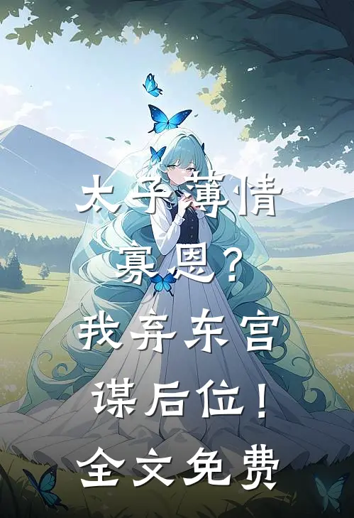 太子薄情寡恩？我弃东宫，谋后位！全文免费