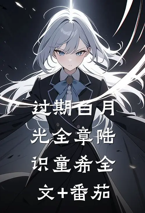 过期白月光全章 陆识童希全文+番茄