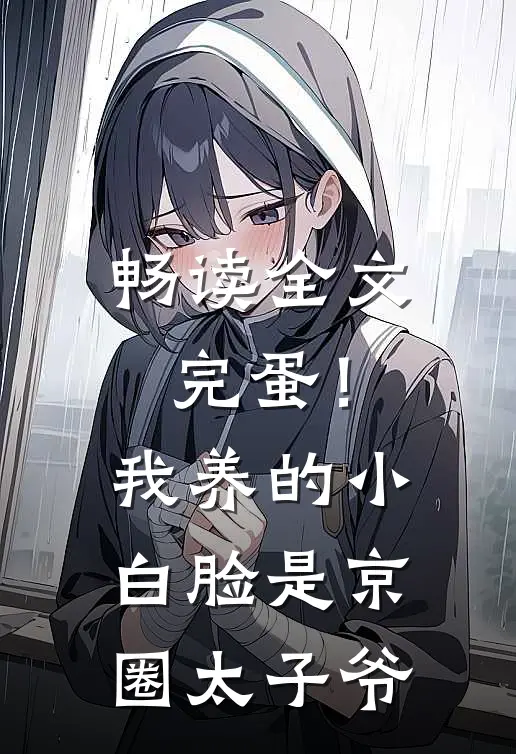 畅读全文完蛋！我养的小白脸是京圈太子爷