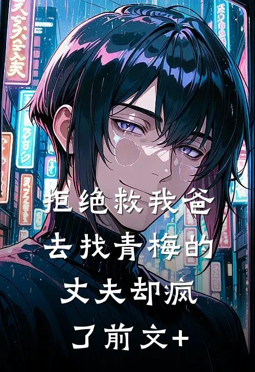 拒绝救我爸，去找青梅的丈夫却疯了前文+