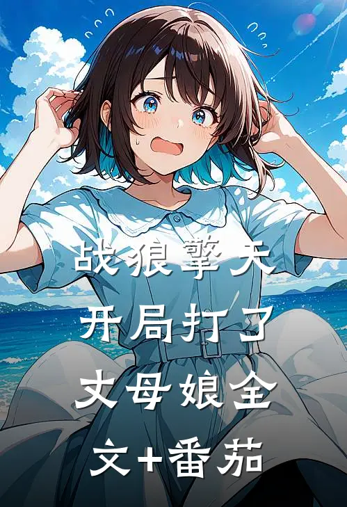 战狼擎天：开局打了丈母娘全文+番茄