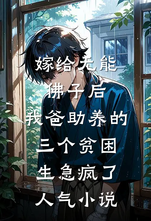 嫁给无能佛子后，我爸助养的三个贫困生急疯了人气小说
