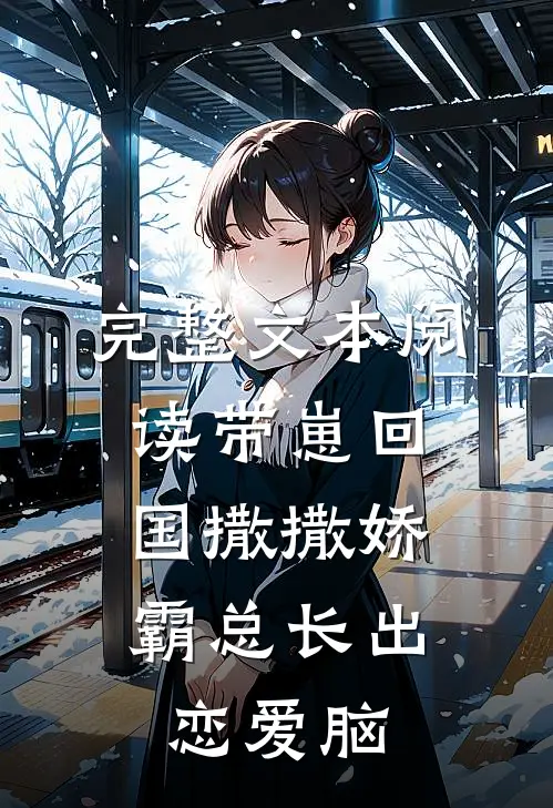 完整文本阅读带崽回国撒撒娇，霸总长出恋爱脑