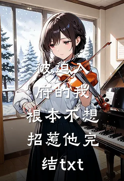 被迫入府的我，根本不想招惹他完结txt