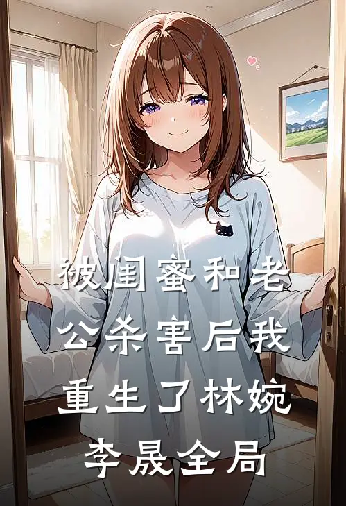 被闺蜜和老公杀害后我重生了林婉李晟全局