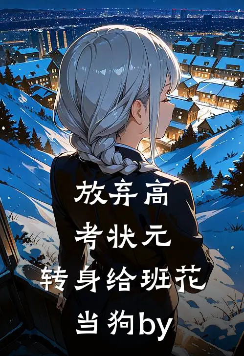 放弃高考状元，转身给班花当狗by