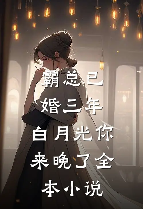 霸总已婚三年，白月光你来晚了全本小说