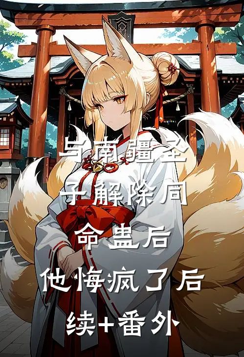与南疆圣子解除同命蛊后，他悔疯了后续+番外