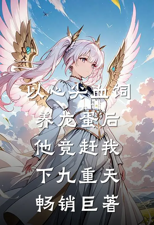 以心尖血饲养龙蛋后，他竟赶我下九重天畅销巨著