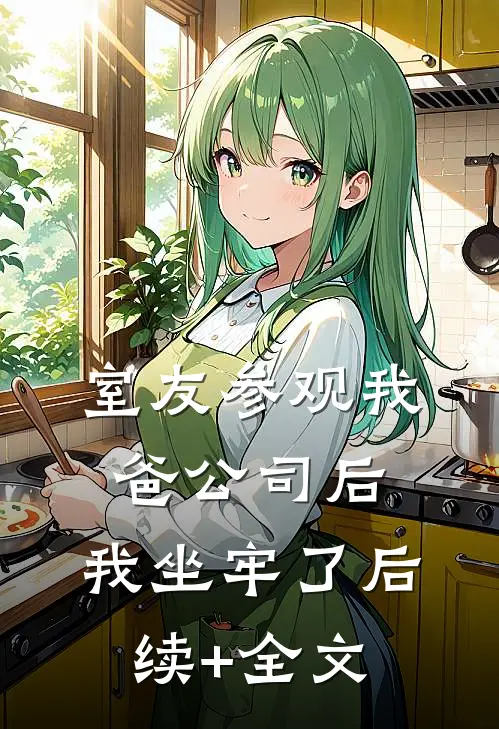 室友参观我爸公司后，我坐牢了后续+全文