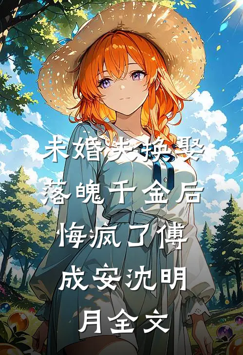 未婚夫换娶落魄千金后，悔疯了傅成安沈明月全文