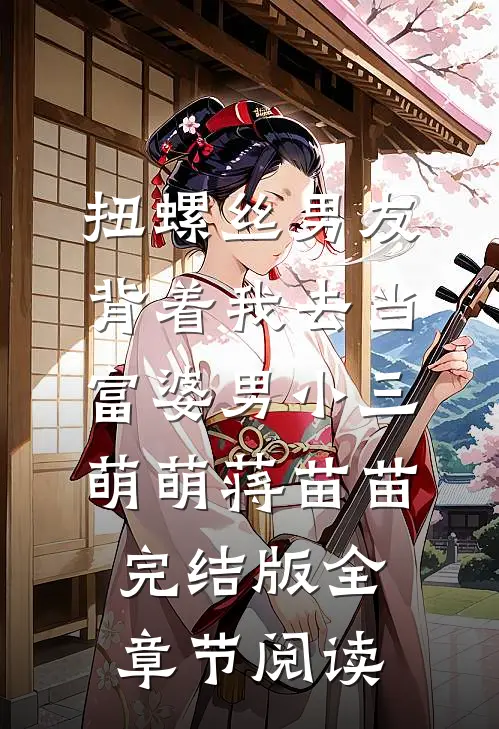 扭螺丝男友背着我去当富婆男小三萌萌蒋苗苗完结版全章节阅读