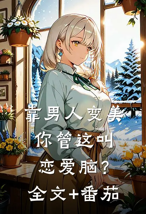 靠男人变美，你管这叫恋爱脑？全文+番茄