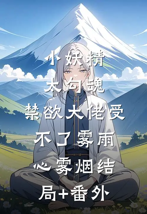 小妖精太勾魂，禁欲大佬受不了雾雨心雾烟结局+番外