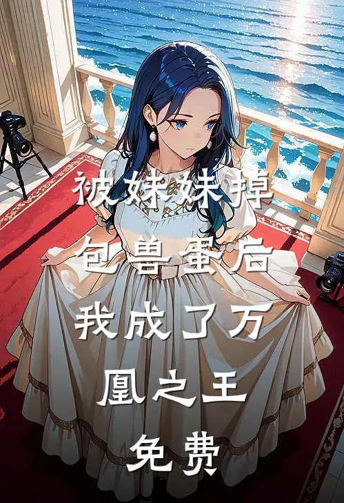 被妹妹掉包兽蛋后，我成了万凰之王。免费