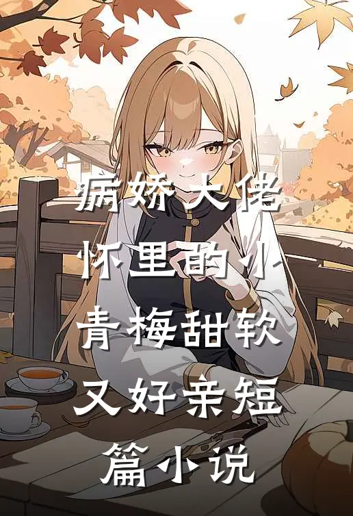 病娇大佬怀里的小青梅甜软又好亲短篇小说