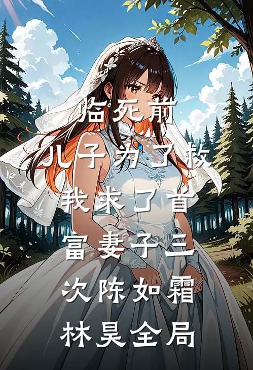临死前，儿子为了救我求了首富妻子三次陈如霜林昊全局