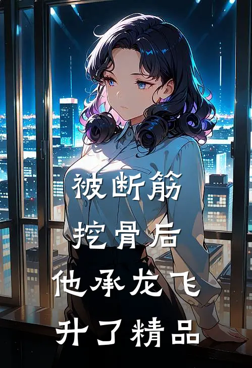 被断筋挖骨后，他承龙飞升了精品