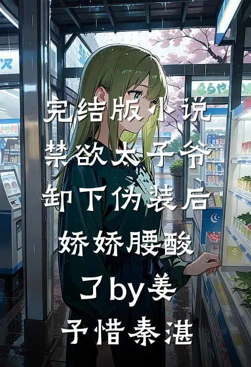 完结版小说禁欲太子爷卸下伪装后，娇娇腰酸了by姜予惜秦湛