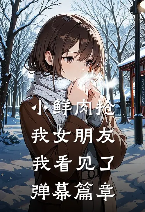 小鲜肉抢我女朋友，我看见了弹幕篇章