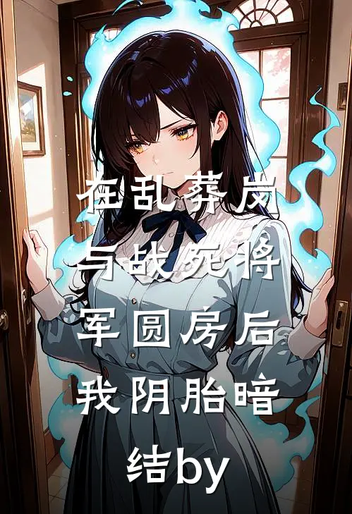 在乱葬岗与战死将军圆房后，我阴胎暗结by