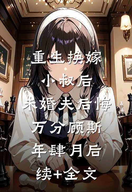 重生换嫁小叔后，未婚夫后悔万分顾斯年肆月后续+全文