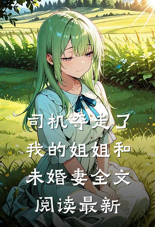 司机夺走了我的姐姐和未婚妻全文阅读最新