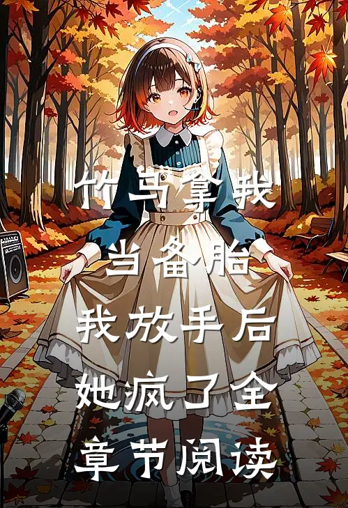 竹马拿我当备胎，我放手后她疯了全章节阅读