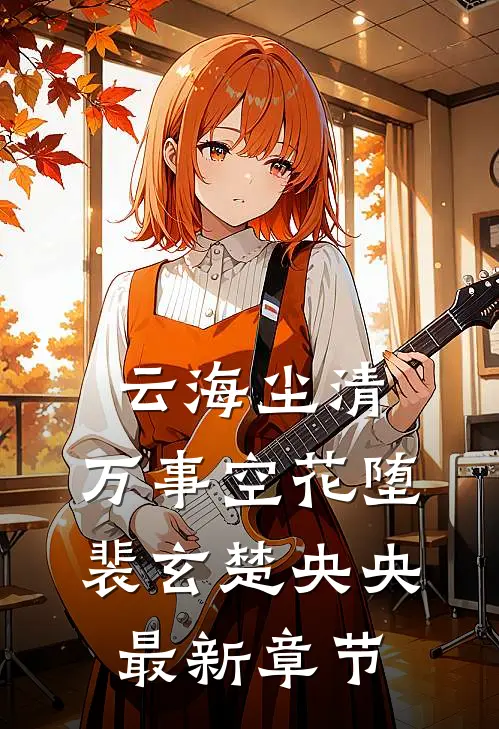 云海尘清，万事空花堕裴玄楚央央最新章节