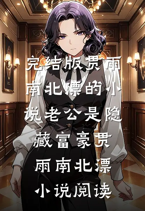 完结版贯雨南北漂的小说老公是隐藏富豪贯雨南北漂小说阅读
