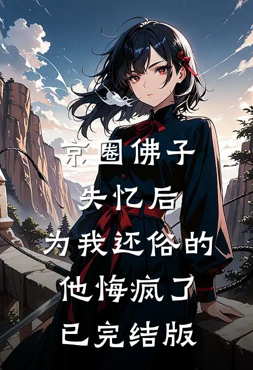 京圈佛子失忆后，为我还俗的他悔疯了已完结版