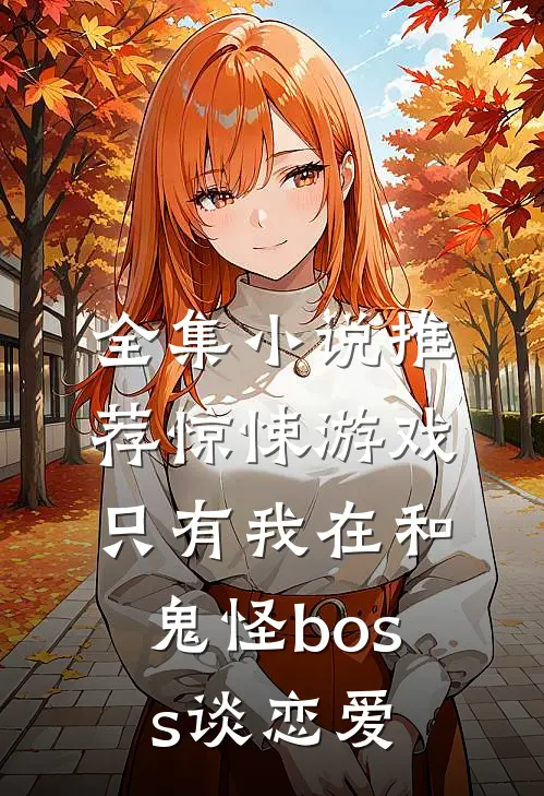 全集小说推荐惊悚游戏：只有我在和鬼怪boss谈恋爱