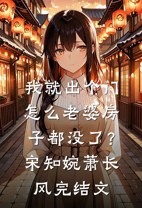 我就出个门，怎么老婆房子都没了？宋知婉萧长风完结文