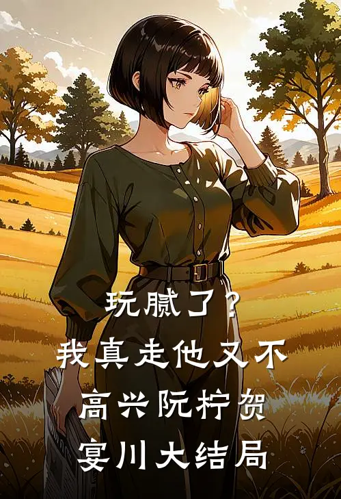 玩腻了？我真走他又不高兴阮柠贺宴川大结局