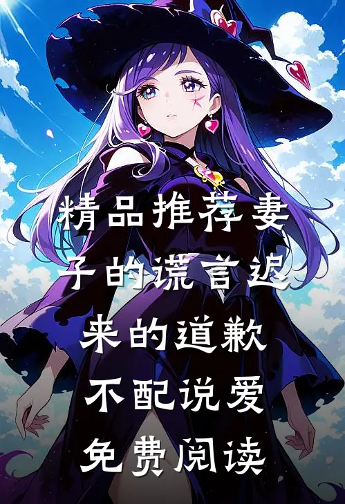精品推荐妻子的谎言迟来的道歉不配说爱免费阅读