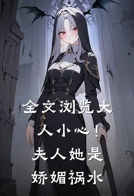 全文浏览大人小心！夫人她是娇媚祸水