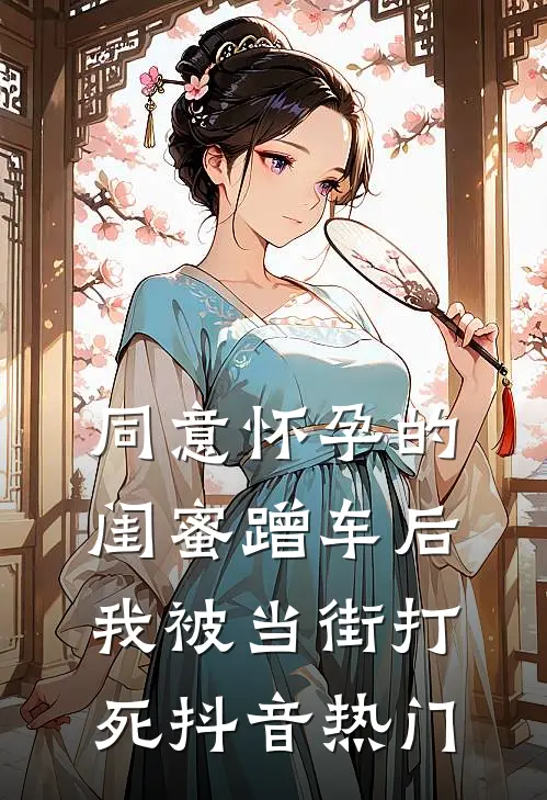 同意怀孕的闺蜜蹭车后，我被当街打死抖音热门
