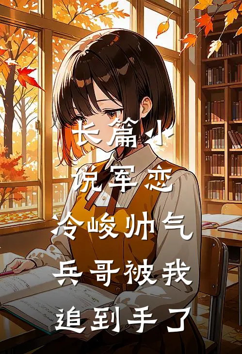 长篇小说军恋，冷峻帅气兵哥被我追到手了