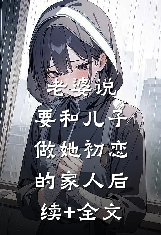老婆说，要和儿子做她初恋的家人后续+全文