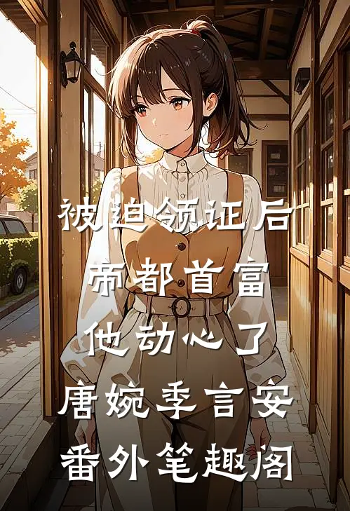 被迫领证后，帝都首富他动心了：唐婉季言安番外笔趣阁