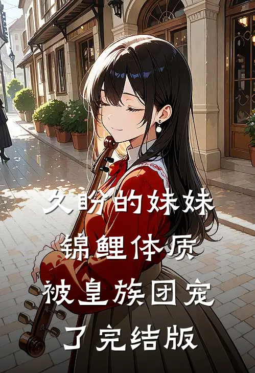 久盼的妹妹锦鲤体质，被皇族团宠了完结版