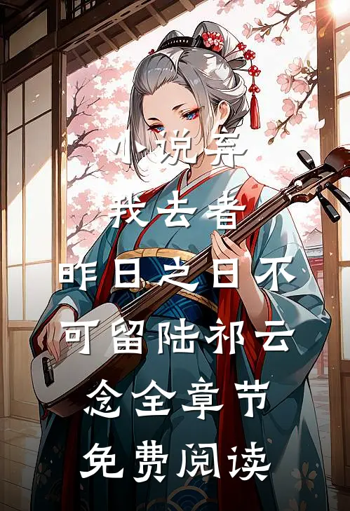 小说弃我去者，昨日之日不可留陆祁云念全章节免费阅读