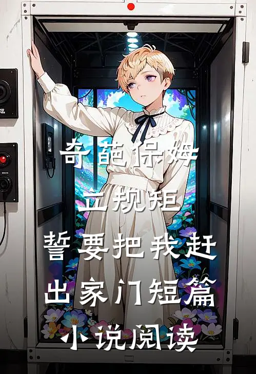 奇葩保姆立规矩，誓要把我赶出家门短篇小说阅读
